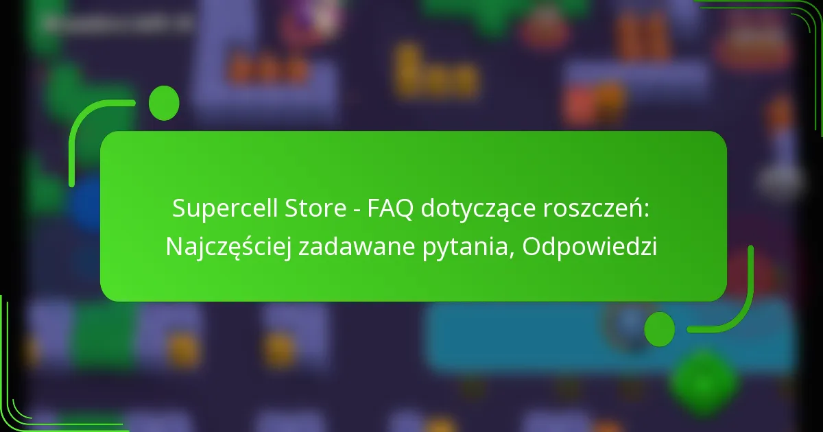 Supercell Store – FAQ dotyczące roszczeń: Najczęściej zadawane pytania, Odpowiedzi
