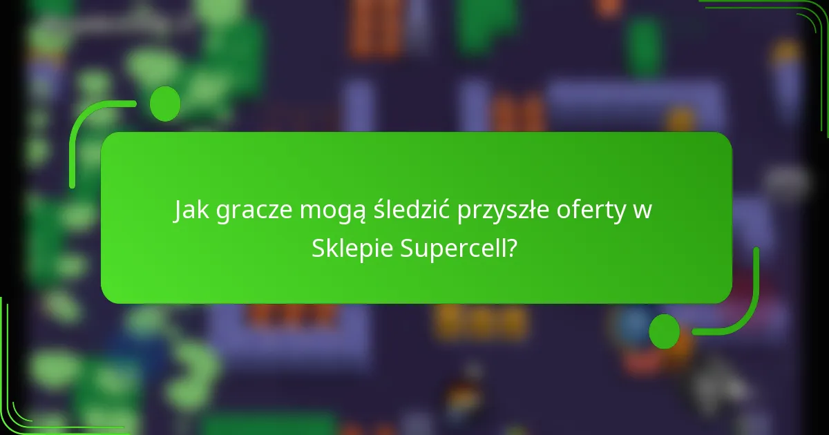 Jak gracze mogą śledzić przyszłe oferty w Sklepie Supercell?