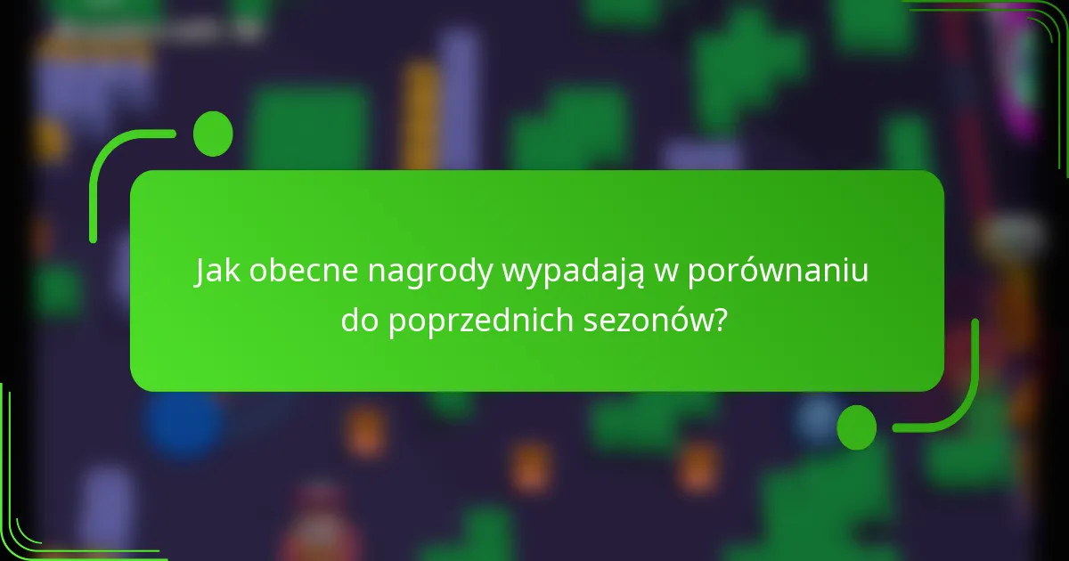 Jak obecne nagrody wypadają w porównaniu do poprzednich sezonów?