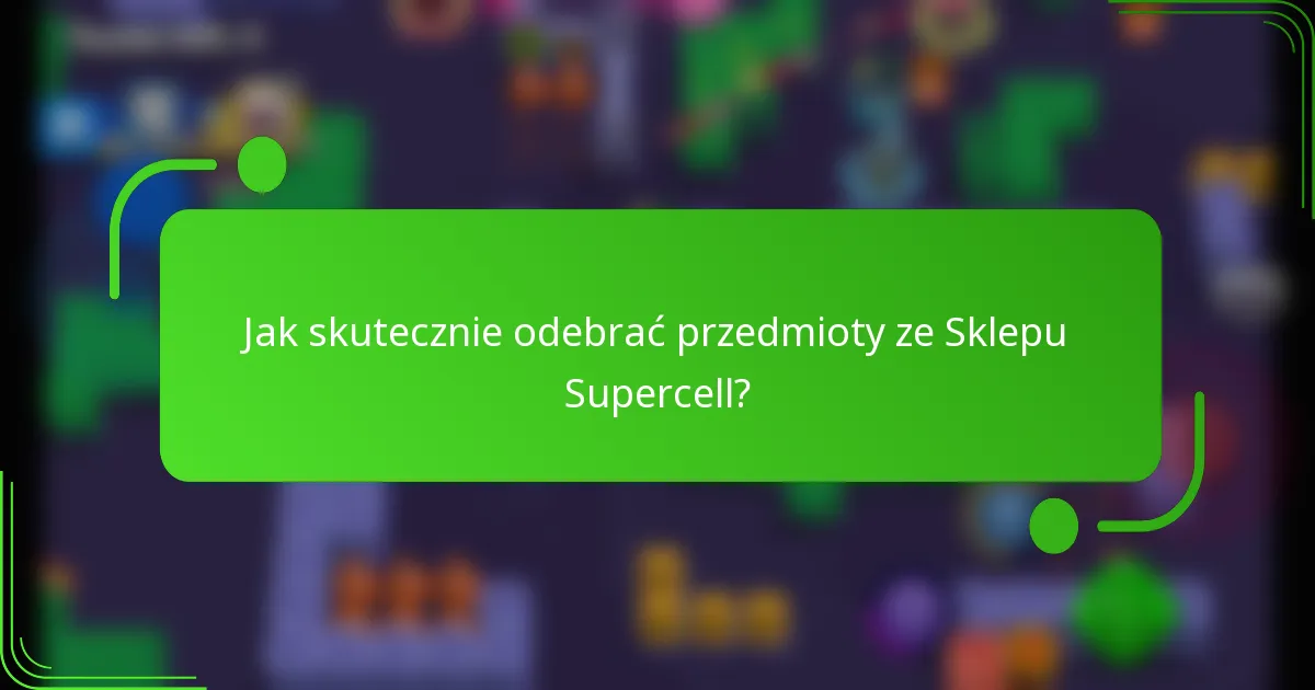 Jak skutecznie odebrać przedmioty ze Sklepu Supercell?