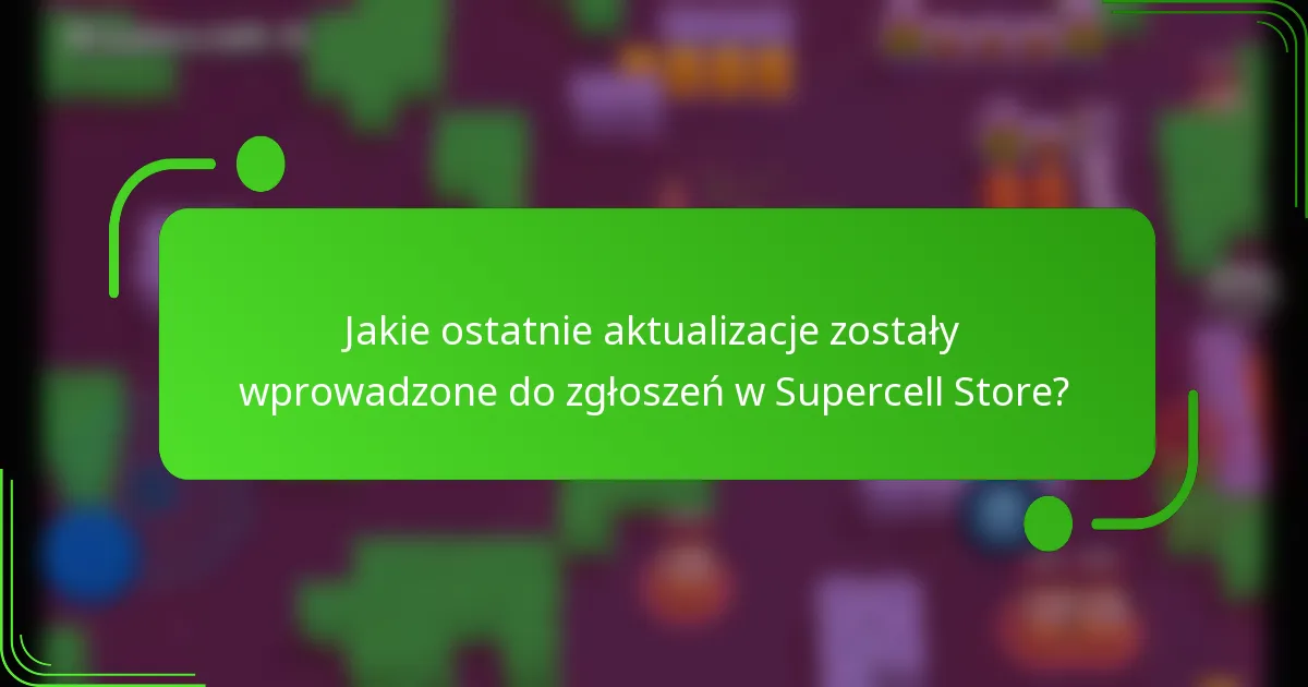 Jakie ostatnie aktualizacje zostały wprowadzone do zgłoszeń w Supercell Store?