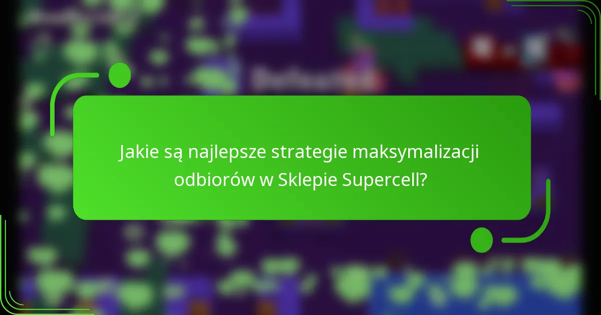 Jakie są najlepsze strategie maksymalizacji odbiorów w Sklepie Supercell?