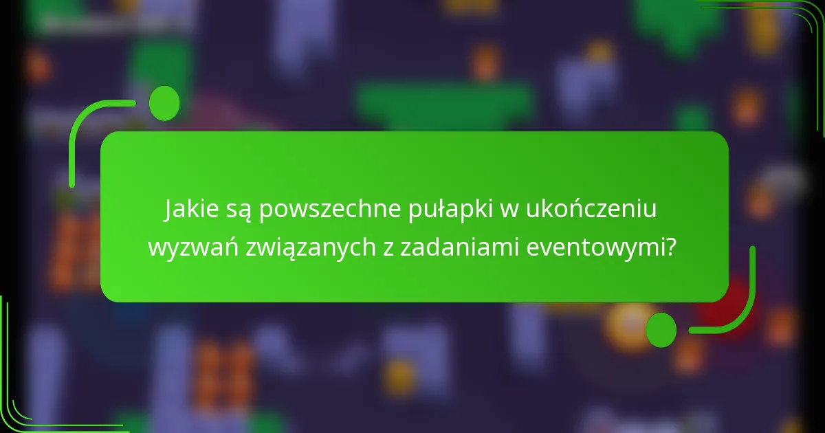 Jakie są powszechne pułapki w ukończeniu wyzwań związanych z zadaniami eventowymi?
