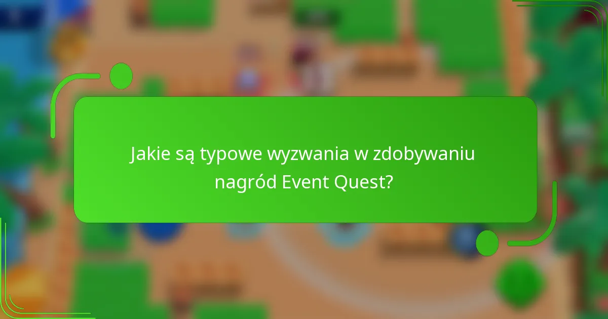 Jakie są typowe wyzwania w zdobywaniu nagród Event Quest?