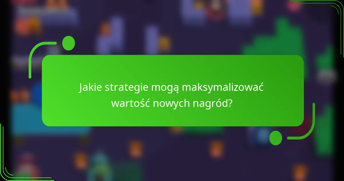 Jakie strategie mogą maksymalizować wartość nowych nagród?