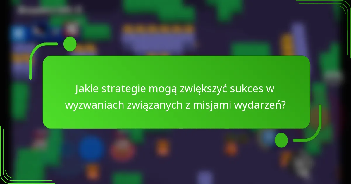 Jakie strategie mogą zwiększyć sukces w wyzwaniach związanych z misjami wydarzeń?